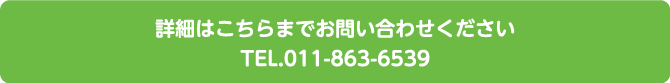 詳細はこちらまでお問い合わせください。TEL.011-863-6539