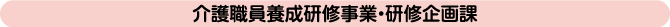 介護職員養成研修事業・研修企画課