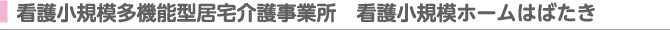 看護小規模多機能型居宅介護事業所　看護小規模ホームはばたき